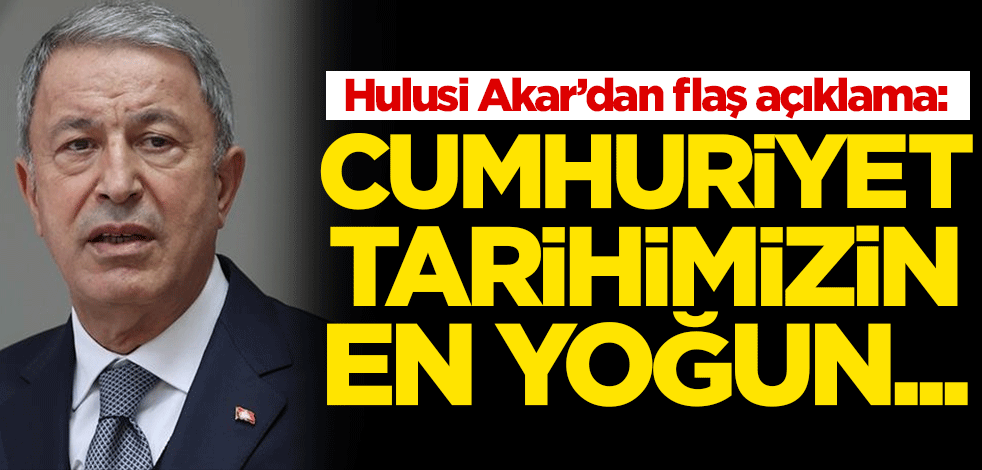 Bakan Akar: "TSK, Cumhuriyet tarihimizin en yoğun günlerini yaşıyor"