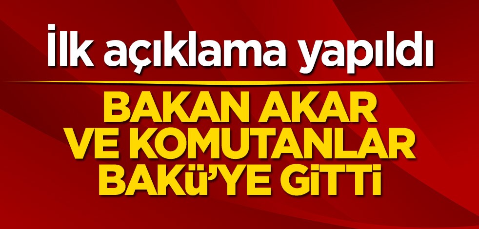Bakan Akar ve komutanlar Bakü’ye gitti! İlk açıklama yapıldı