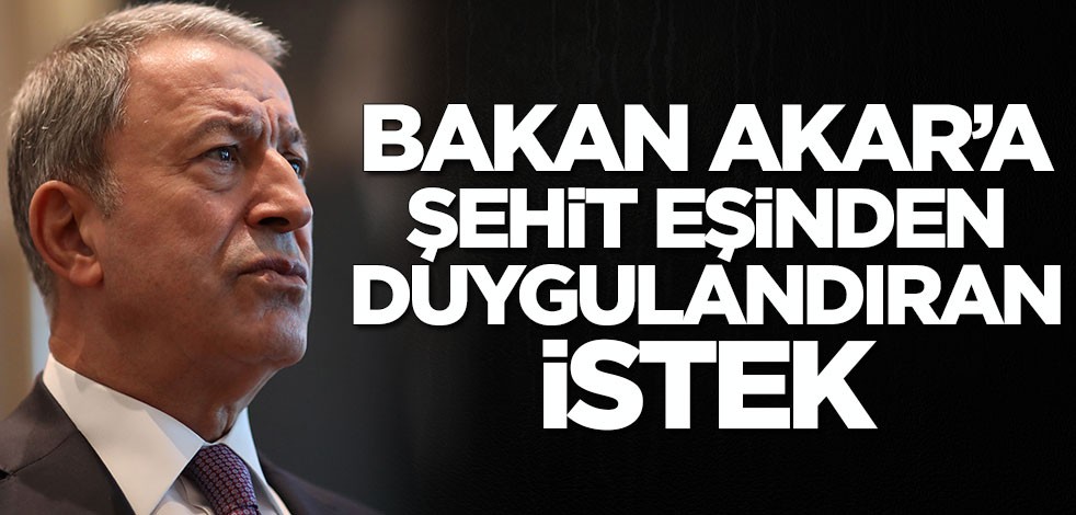 Bakan Akar'a şehit eşinden duygulandıran istek