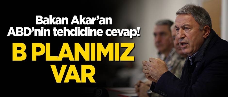 Bakan Akar'dan ABD'nin tehdidine cevap: B planımız hazır