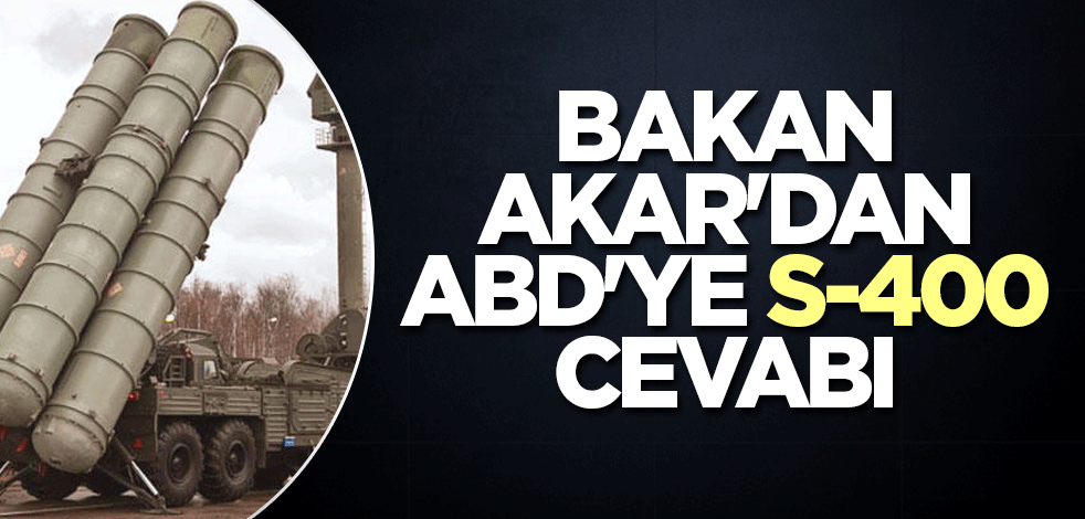 Bakan Akar'dan ABD'ye S-400 cevabı