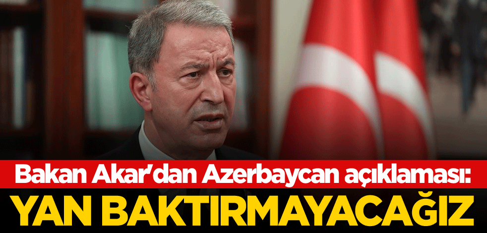 Bakan Akar'dan Azerbaycan açıklaması: Yan baktırmayacağız