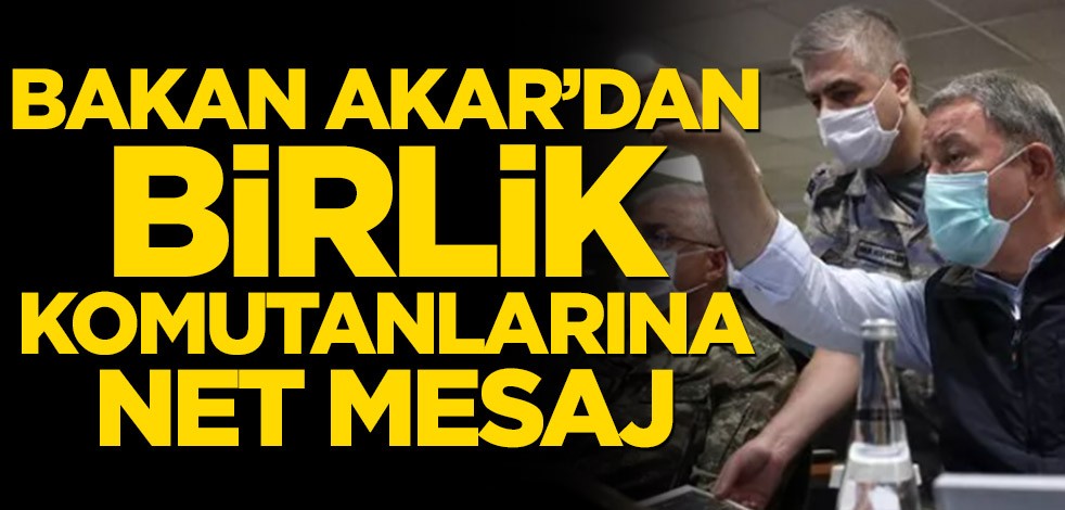 Bakan Akar’dan birlik komutanlarına net mesaj