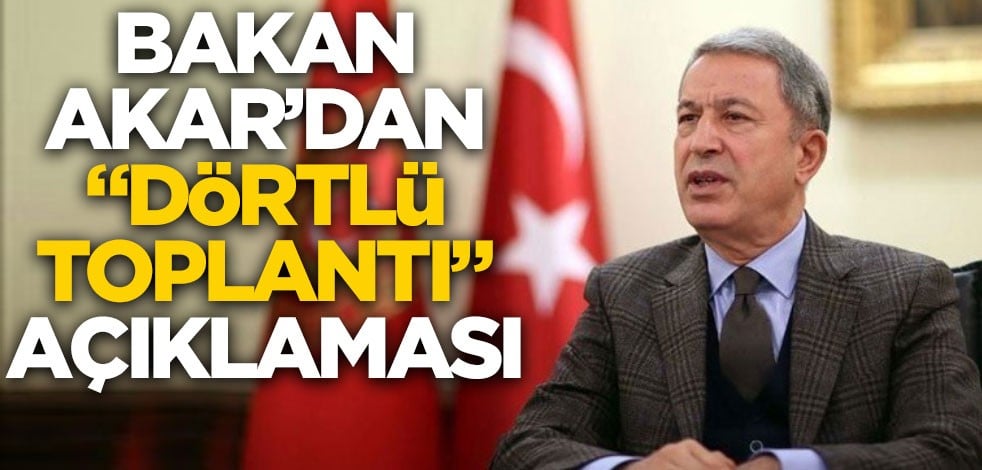 Bakan Akar'dan "dörtlü toplantı" açıklaması