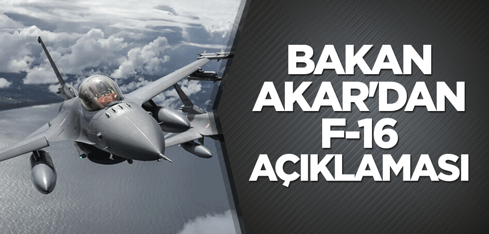 Bakan Akar'dan F-16 açıklaması