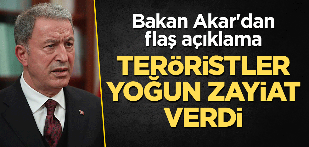 Bakan Akar'dan flaş açıklama: Teröristler yoğun zayiat verdi