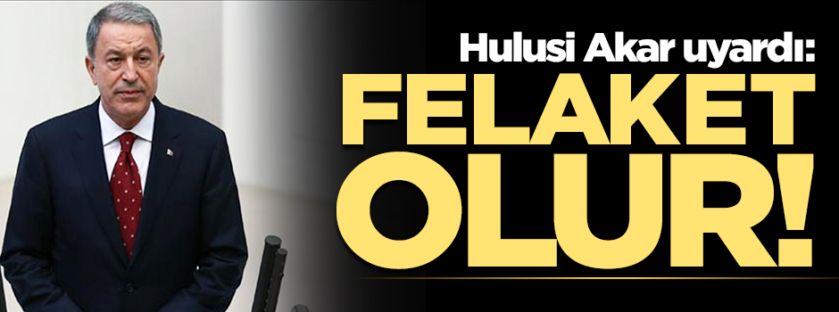 Bakan Akar'dan flaş İdlib açıklaması: Felaket olur!