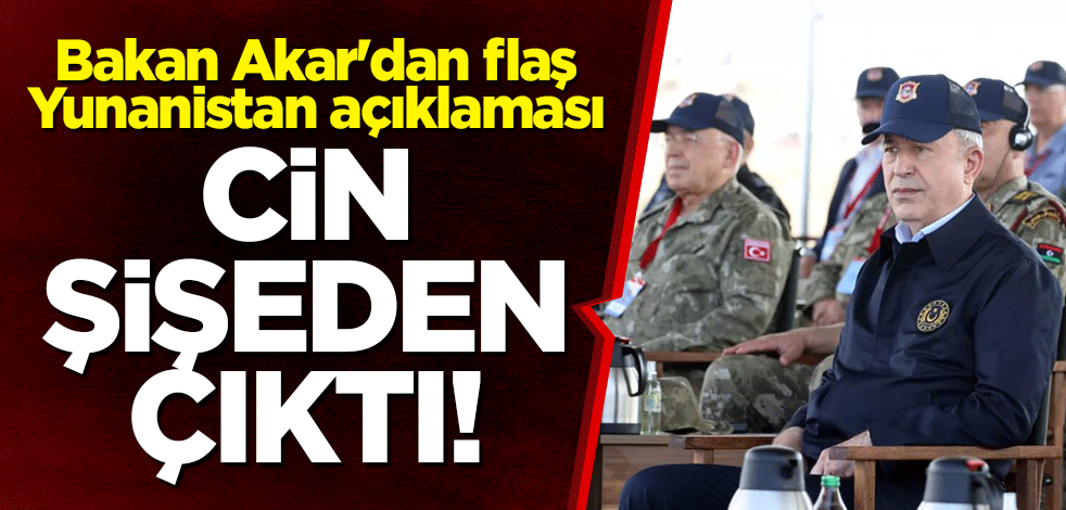 Bakan Akar'dan flaş Yunanistan açıklaması: Cin şişeden çıktı!