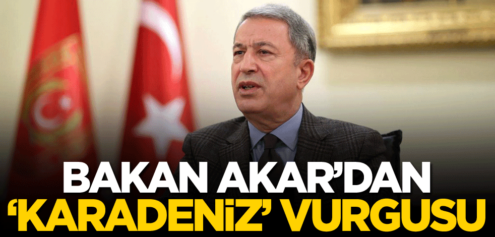 Bakan Akar'dan 'Karadeniz' vurgusu