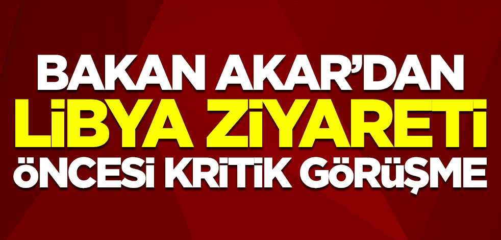 Bakan Akar'dan Libya ziyareti öncesi kritik görüşme