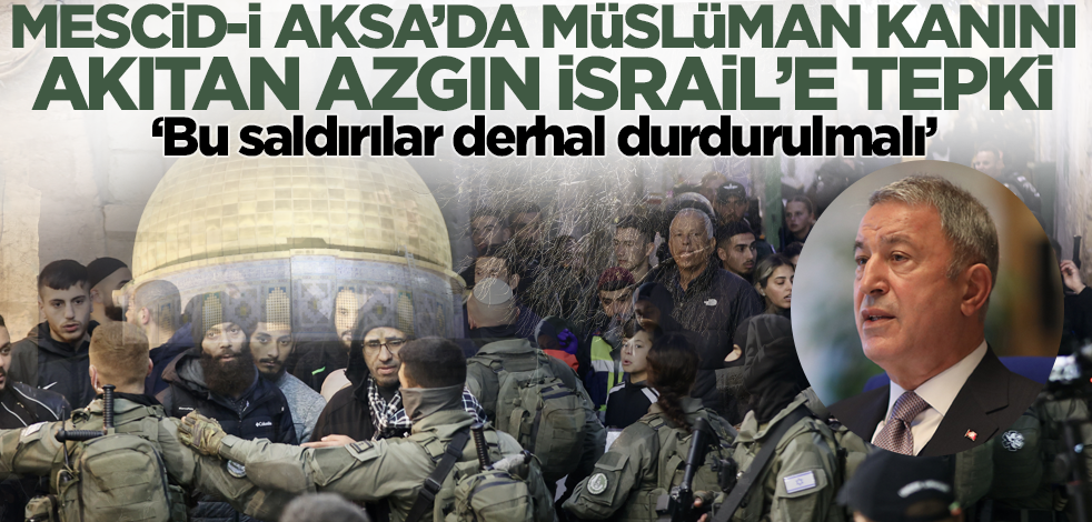 Bakan Akar'dan Mescid-i Aksa'da Müslüman kanını akıtan azgın İsrail'e tepki!