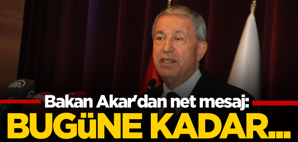 Bakan Akar'dan net mesaj: Bugüne kadar...