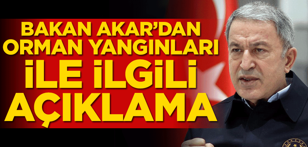 Bakan Akar'dan orman yangınları ile ilgili açıklama