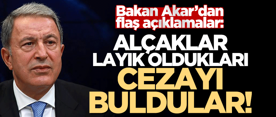 Bakan Akar'dan sert açıklama: Alçaklar layık oldukları cezayı buldular!