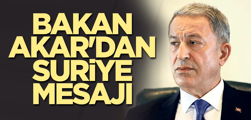 Bakan Akar'dan Suriye mesajı
