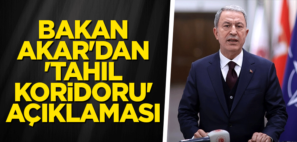 Bakan Akar'dan 'Tahıl koridoru' açıklaması