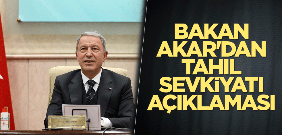 Bakan Akar'dan tahıl sevkiyatı açıklaması