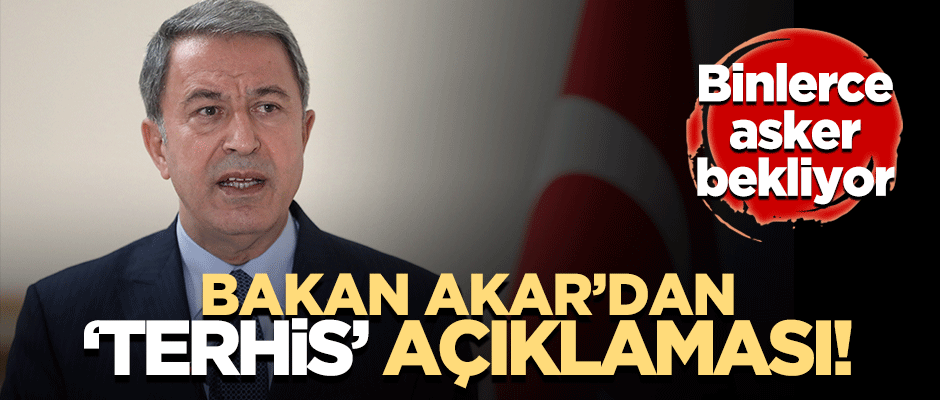 Bakan Akar'dan 'terhis' açıklaması: Bir an önce tamamlanacak