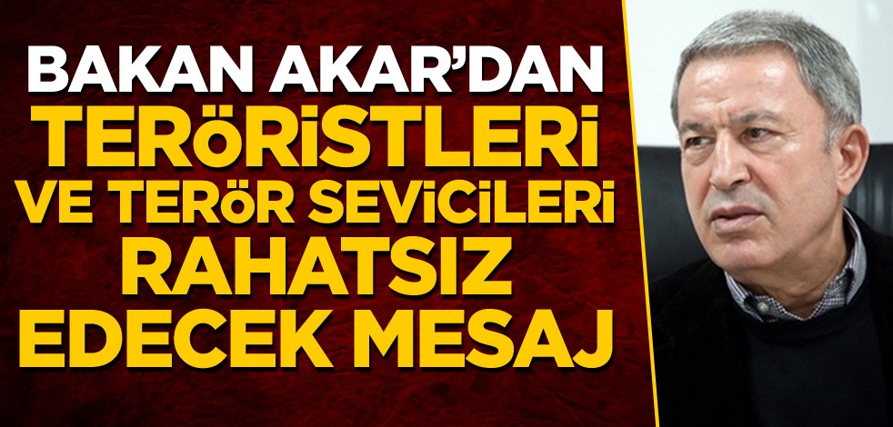 Bakan Akar'dan teröristleri ve terör sevicileri rahatsız edecek mesaj