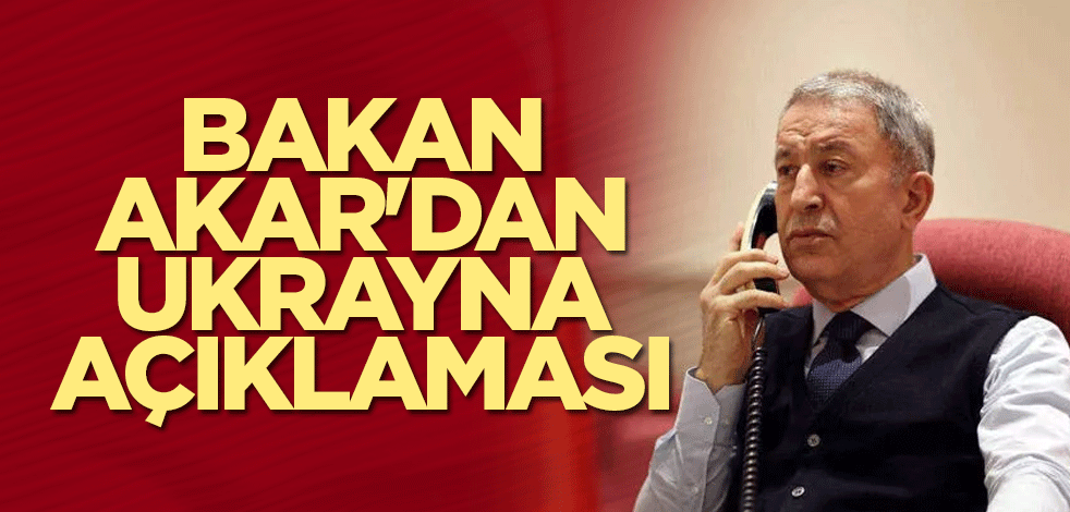Bakan Akar'dan Ukrayna açıklaması