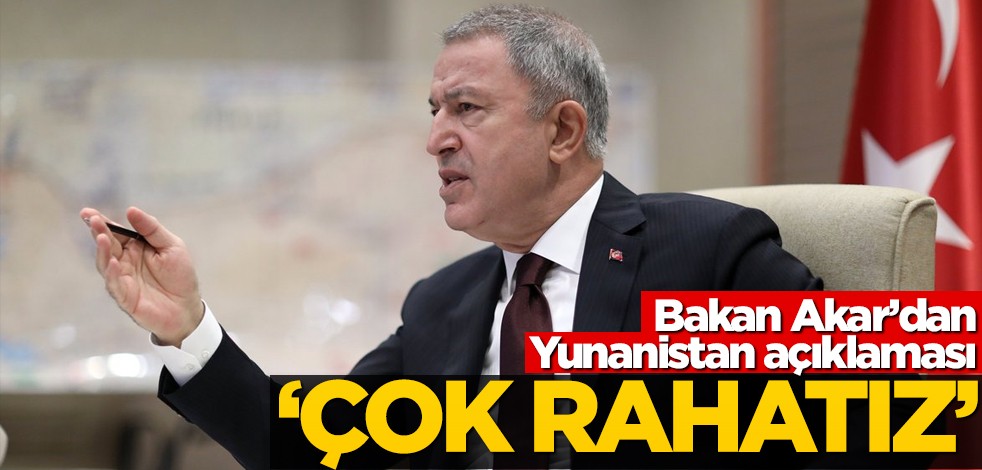 Bakan Akar'dan Yunanistan açıklaması! "Bunu bildiğimiz için çok rahatız"