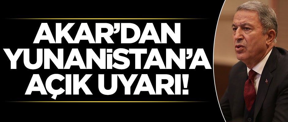 Bakan Akar'dan Yunanistan'a açık uyarı!