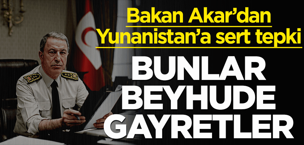 Bakan Akar'dan Yunanistan'a tepki: Bunlar beyhude gayretler