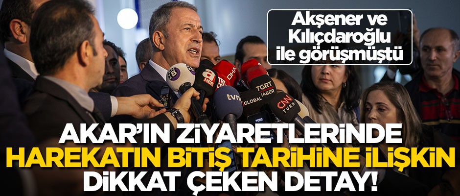 Bakan Akar'ın Akşener ve Kılıçdaroğlu ziyaretinde dikkat çeken harekat detayı! Operasyonların bitiş tarihi...