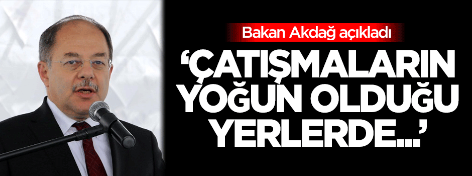 Bakan Akdağ: Çatışmaların yoğun olduğu yerlerde...