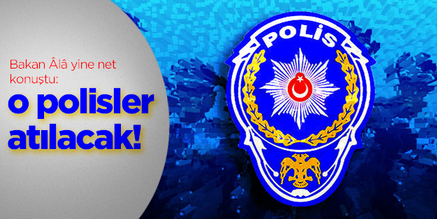 Bakan Ala: Bazı emniyetçiler ihraç edilecek