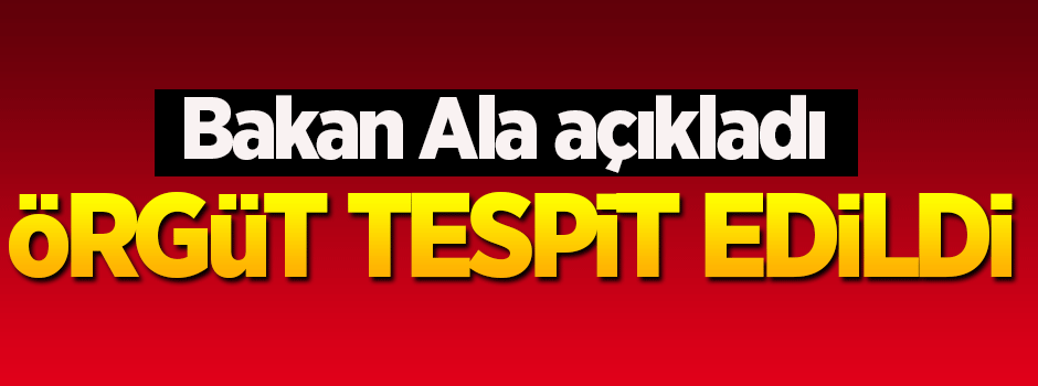 Bakan Ala: Örgütü tespit ettik ama açıklamayacağız