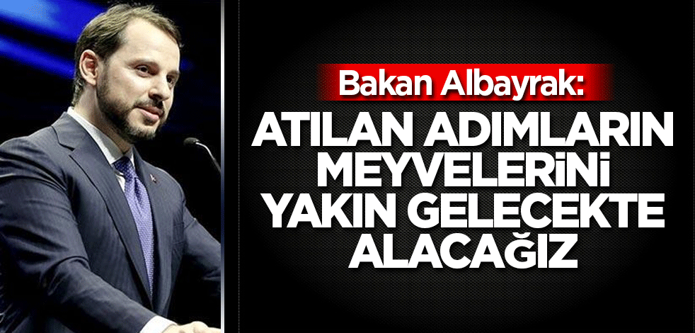 Bakan Albayrak: Atılan adımların meyvelerini yakın gelecekte alacağız