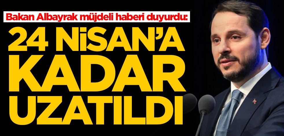 Bakan Albayrak müjdeli haberi duyurdu: 24 Nisan'a kadar uzattık