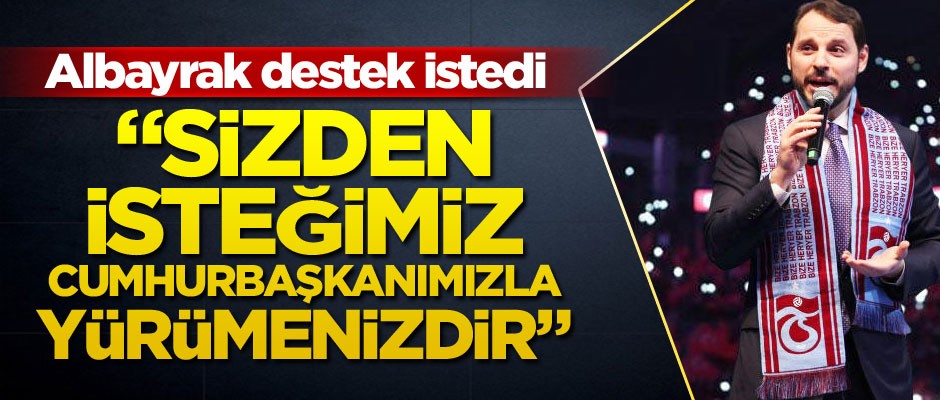 Bakan Albayrak: Sizden isteğimiz Cumhurbaşkanımızla yürümenizdir