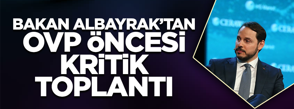Bakan Albayrak’tan OVP öncesi kritik toplantı