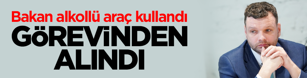 Bakan alkollü araç kullandı! Görevinden alındı