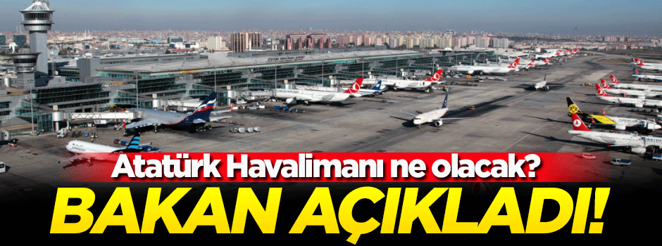 Bakan Arslan, Atatürk Havalimanı'na ne yapılacağını açıkladı