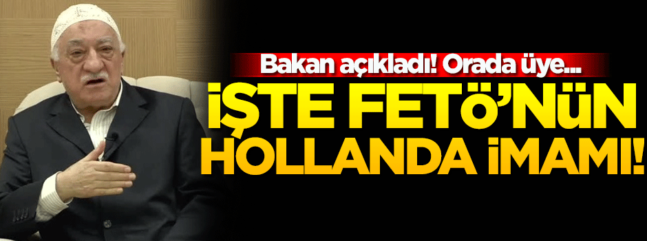 Bakan Avcı, FETÖ'nün Hollanda sorumlusunu açıkladı!