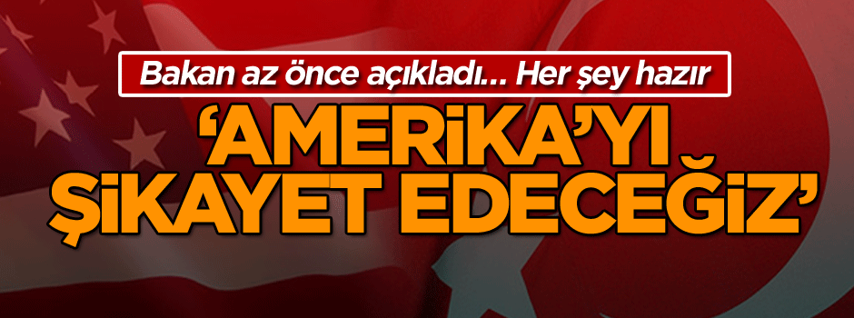 Bakan az önce açıkladı… Her şey hazır: ABD’yi şikayet edeceğiz