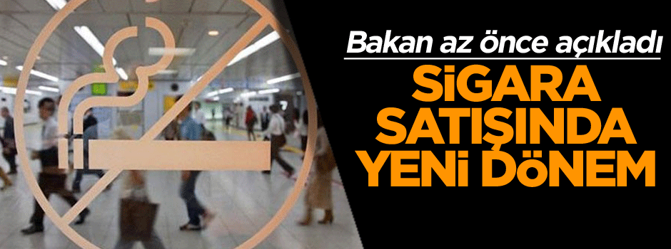 Bakan az önce açıkladı: Sigara satışında yeni dönem