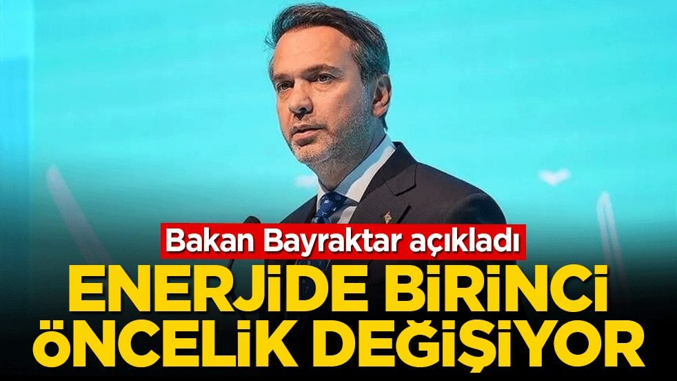 Bakan Bayraktar açıkladı! Enerjide birinci öncelik değişiyor