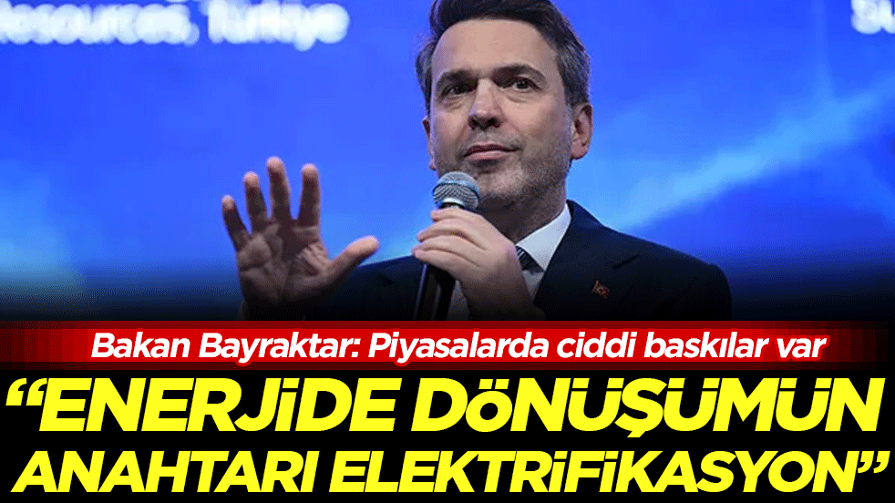 Bakan Bayraktar açıkladı: Enerjide dönüşümün anahtarı elektrifikasyon