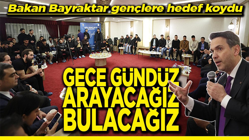 Bakan Bayraktar gençlere hedef koydu Gece gündüz arayacağız bulacağız