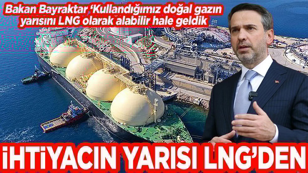 Bakan Bayraktar: Kullandığımız doğal gazın yarısını LNG olarak alabilir hale geldik