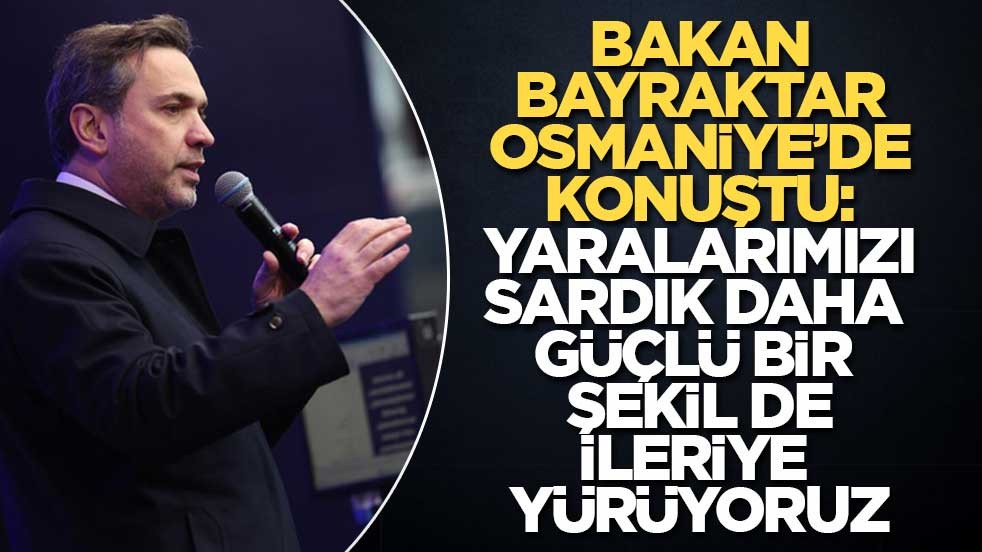 Bakan Bayraktar Osmaniye’de Konuştu: Yaralarımızı Sardık, Daha Güçlü Bir Şekilde İleriye Yürüyoruz