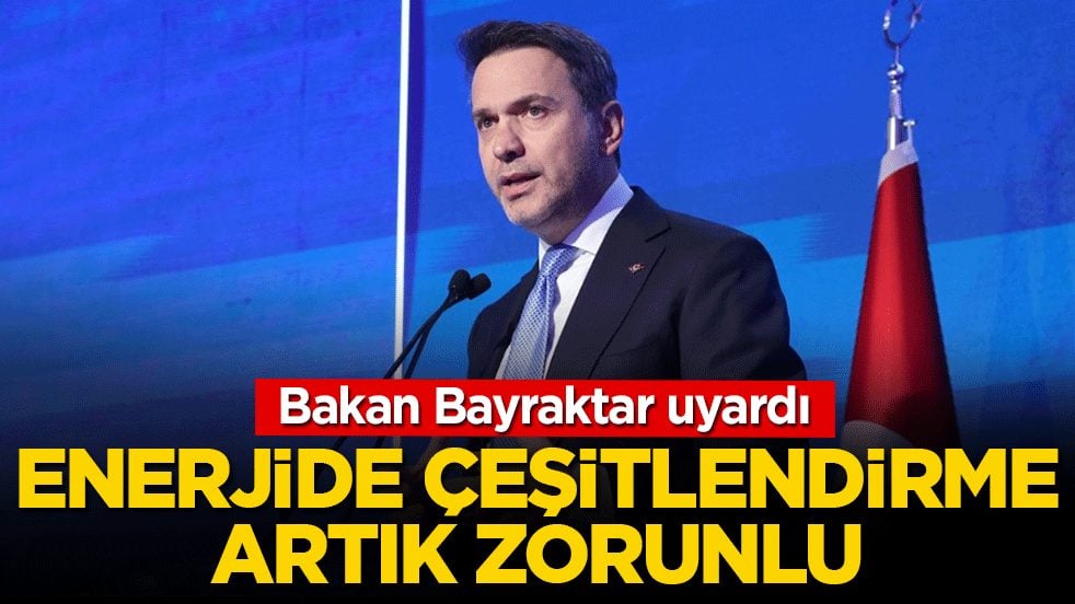 Bakan Bayraktar uyardı: Enerjide çeşitlendirme artık zorunlu