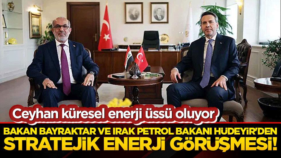 Bakan Bayraktar ve Irak Petrol Bakanı Hüdeyir'den stratejik enerji görüşmesi! Ceyhan küresel enerji üssü oluyor