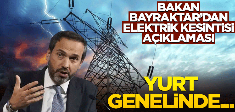 Bakan Bayraktar'dan elektrik kesintisi açıklaması! Yurt genelinde...