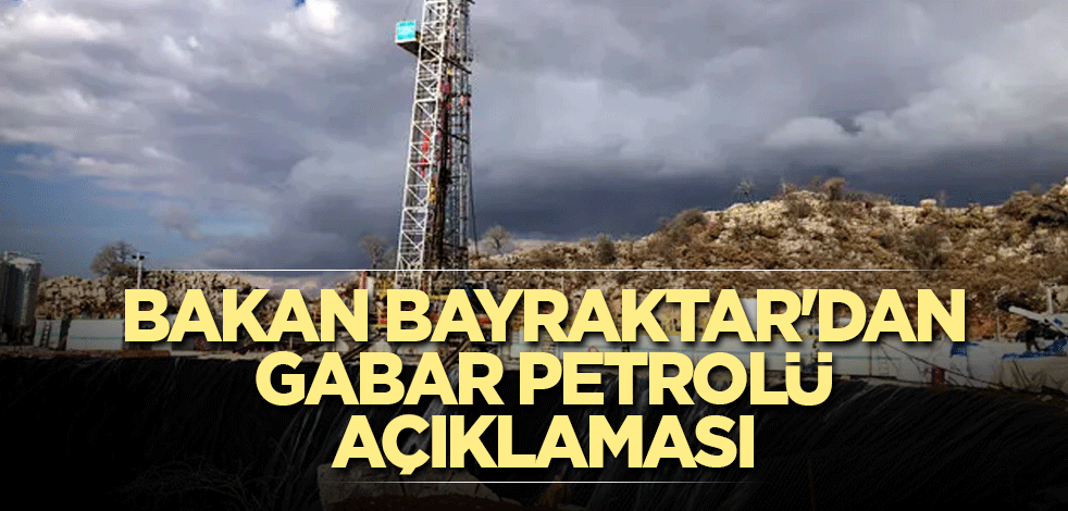 Bakan Bayraktar'dan Gabar petrolü açıklaması