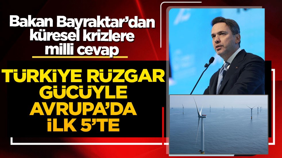 Bakan Bayraktar’dan küresel krizlere milli cevap: Türkiye rüzgar gücüyle Avrupa’da ilk 5’te!